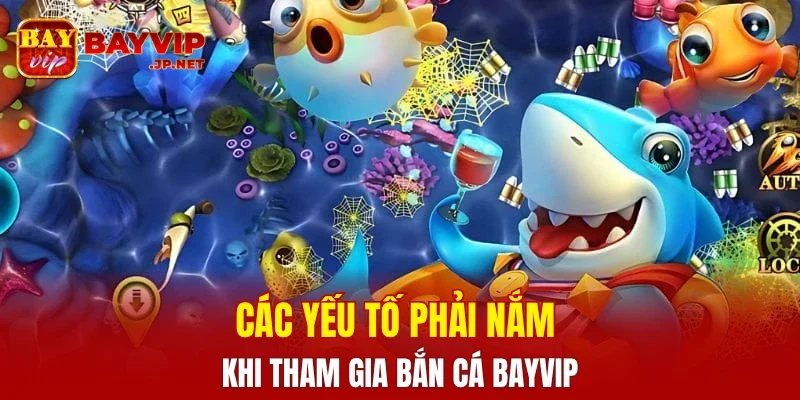 Các yếu tố phải nắm khi tham gia bắn cá BAYVIP