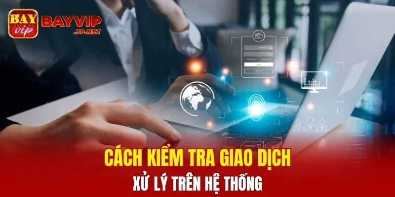 Cách kiểm tra giao dịch xử lý trên hệ thống