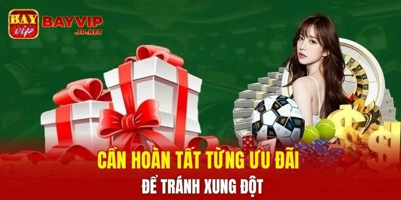 Cần hoàn tất từng ưu đãi để tránh xung đột
