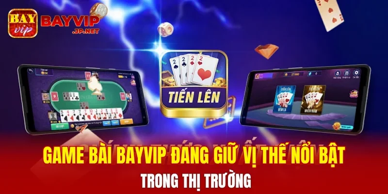 Game bài BAYVIP đang giữ vị thế nổi bật trong thị trường