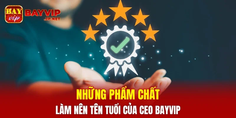 Những phẩm chất làm nên tên tuổi của CEO BAYVIP